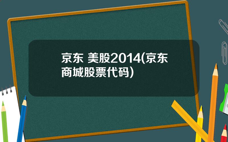 京东 美股2014(京东商城股票代码)